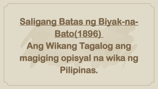 Saligang Batas ng Biyak-na-
Bato(1896)
Ang Wikang Tagalog ang
magiging opisyal na wika ng
Pilipinas.
 