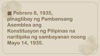 ■ Pebrero 8, 1935,
pinagtibay ng Pambansang
Asemblea ang
Konstitusyon ng Pilipinas na
naritipika ng sambayanan noong
Mayo 14, 1935.
 