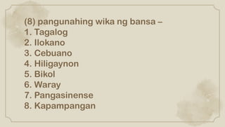 (8) pangunahing wika ng bansa –
1. Tagalog
2. Ilokano
3. Cebuano
4. Hiligaynon
5. Bikol
6. Waray
7. Pangasinense
8. Kapampangan
 