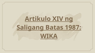 Artikulo XIV ng
Saligang Batas 1987:
WIKA
 