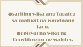 ●sariling wika ang Tagalog
sa mahigit na isandaang
taon.
●opisyal na wika ng
Konstitusyon ng Malolos.
 