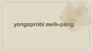 yongsprobi awik-pang
 