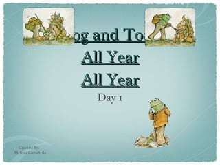 Frog and Toad  All Year All Year ,[object Object],Created By:  Melissa Castañeda 