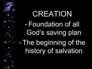 CREATION
- Foundation of all
God’s saving plan
- The beginning of the
history of salvation