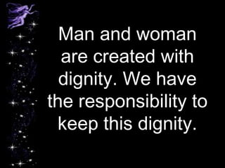 Man and woman
are created with
dignity. We have
the responsibility to
keep this dignity.