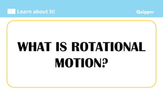 Learn about It!
WHAT IS ROTATIONAL
MOTION?
 