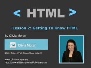 <
        < HTML
        Lesson 2: Getting To Know HTML

By Olivia Moran




[Codo Dojo – HTML Group Sligo, Ireland]
liviamoran.me
www.oliviamoran.me
http://www.slideshare.net/oliviamoran
 