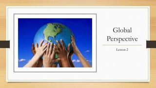 Global
Perspective
Lesson 2
 