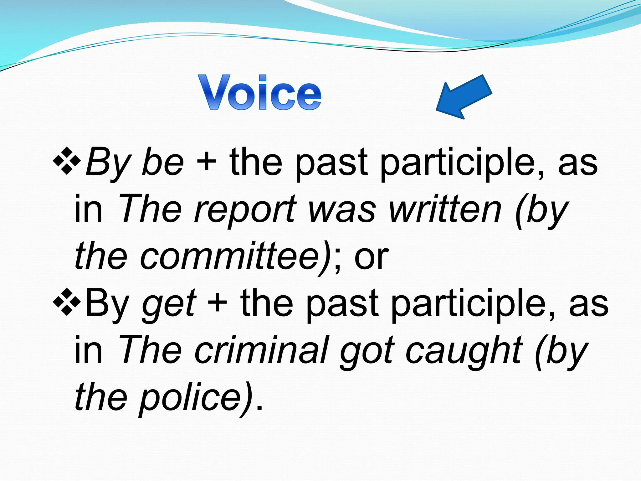 vBy be + the past participle, as
in The report was written (by
the committee); or
vBy get + the past participle, as
in The criminal got caught (by
the police).
 