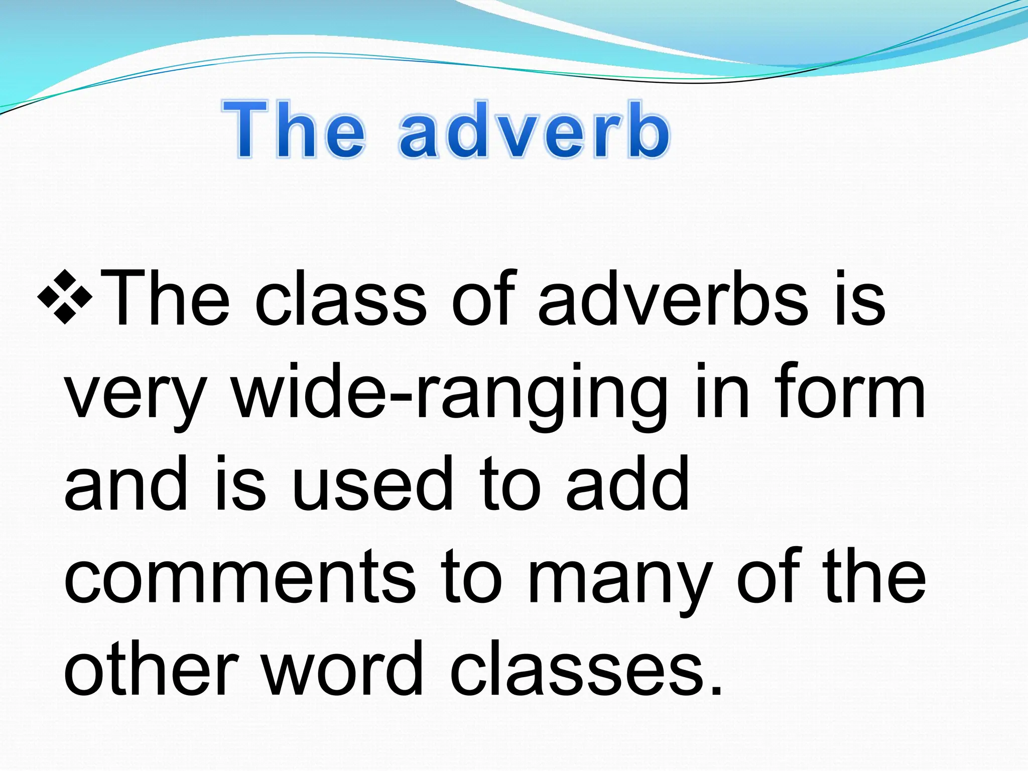 vThe class of adverbs is
very wide-ranging in form
and is used to add
comments to many of the
other word classes.
 