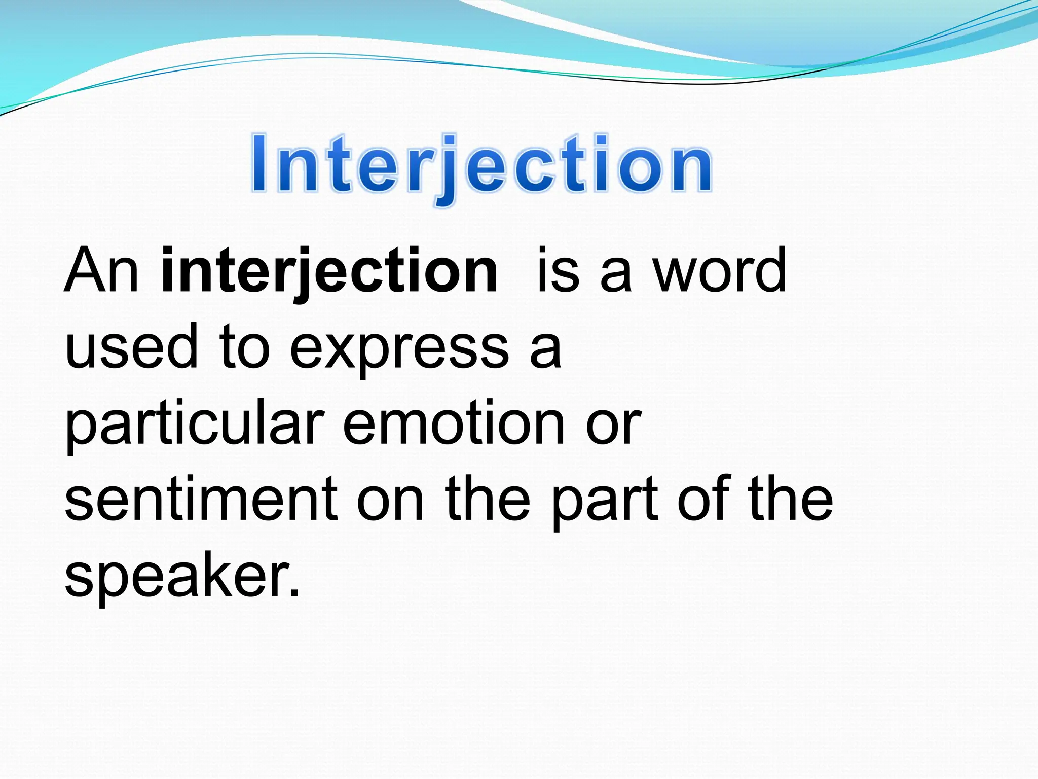An interjection is a word
used to express a
particular emotion or
sentiment on the part of the
speaker.
 