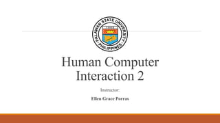 Human Computer
Interaction 2
Instructor:
Ellen Grace Porras
 