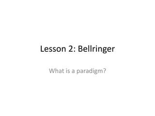 Lesson 2: Bellringer
What is a paradigm?
 
