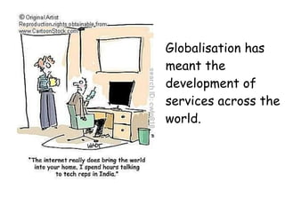 Globalisation has meant the development of services across the world. 