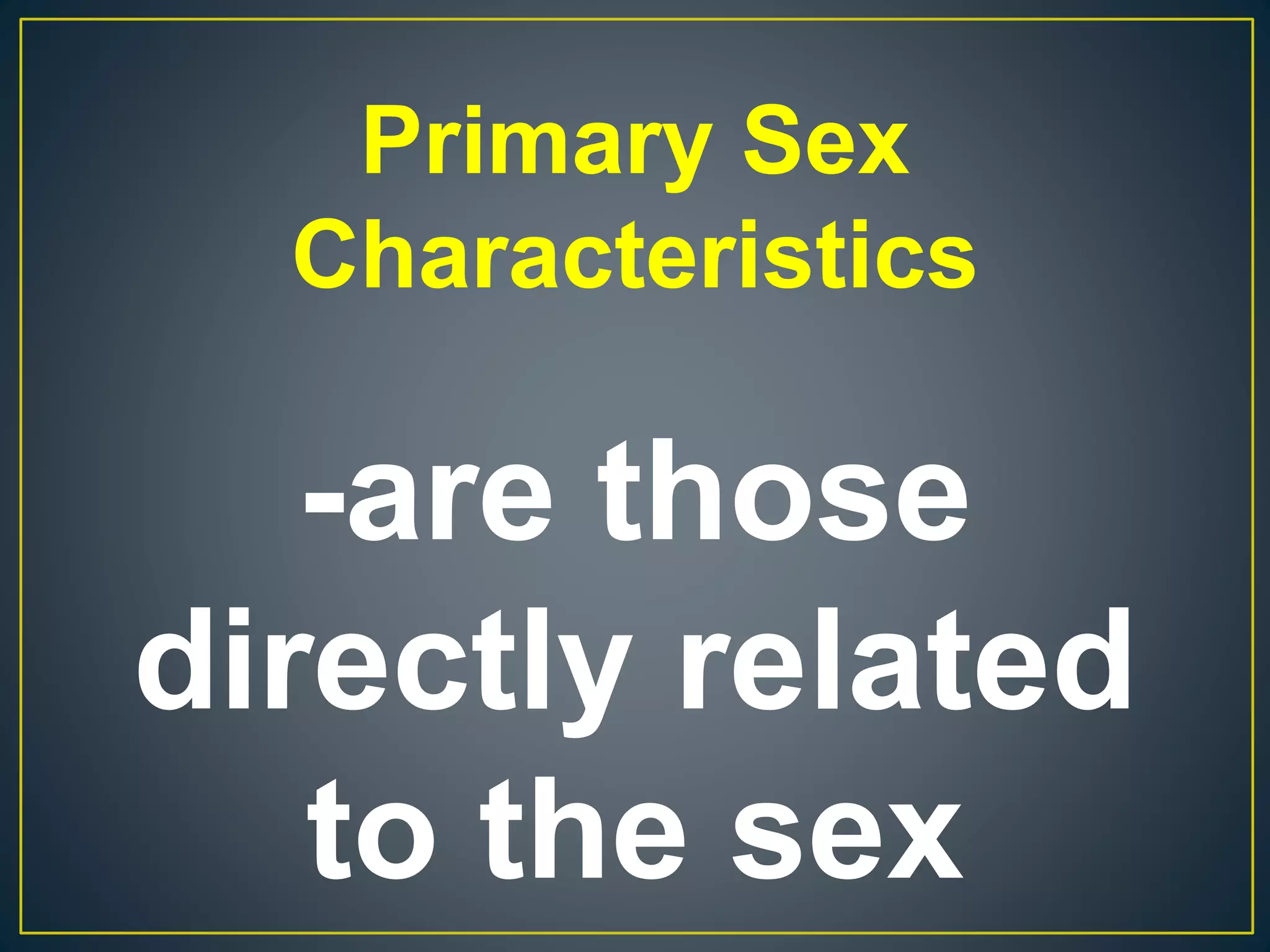 Primary Sex
Characteristics
-are those
directly related
to the sex
 