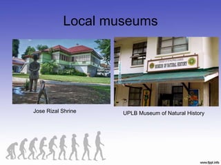 Local museums
Jose Rizal Shrine UPLB Museum of Natural History
 