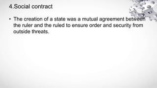 4.Social contract
• The creation of a state was a mutual agreement between
the ruler and the ruled to ensure order and security from
outside threats.
 