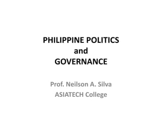 PHILIPPINE POLITICS
and
GOVERNANCE
Prof. Neilson A. Silva
ASIATECH College
 