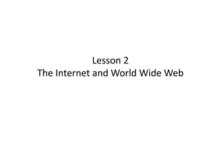 Lesson 2
The Internet and World Wide Web

 
