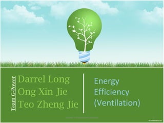 Darrel Long Ong Xin Jie Teo Zheng Jie Team G-Power Energy Efficiency (Ventilation) Lesson 1 Introductory Lecture 