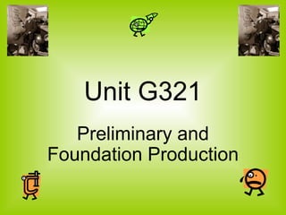 Unit G321 
Preliminary and 
Foundation Production 
 
