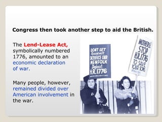 The  Lend-Lease Act,  symbolically numbered 1776, amounted to an  economic declaration of war.   Many people, however,  remained divided over American involvement  in the war. Congress then took another step to aid the British. 