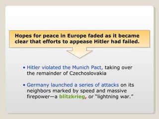 Hitler violated the Munich Pact,  taking over the remainder of Czechoslovakia Germany launched a series of attacks  on its neighbors marked by speed and massive firepower—a  blitzkrieg ,  or “lightning war.” Hopes for peace in Europe faded as it became clear that efforts to appease Hitler had failed. 