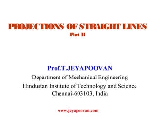 PROJECTIONS OF STRAIGHT LINES
Part II
Prof.T.JEYAPOOVAN
Department of Mechanical Engineering
Hindustan Institute of Technology and Science
Chennai-603103, India
www.jeyapoovan.com
 