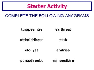 COMPLETE THE FOLLOWING ANAGRAMS Starter Activity turapeemtre earthreat uttioridribesn teah ctoliyss eratries purssdlroobe vsmooelktru 