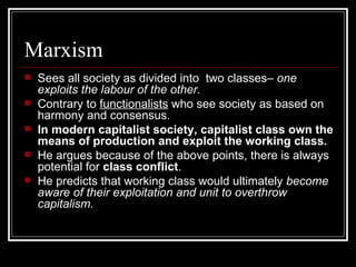 Marxism <ul><li>Sees all society as divided into  two classes–  one exploits the labour of the other. </li></ul><ul><li>Co...