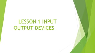 LESSON 1 INPUT
OUTPUT DEVICES
 