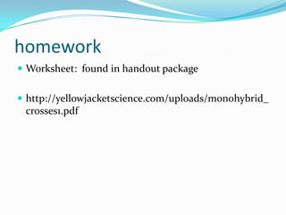 homework
 Worksheet: found in handout package


 http://yellowjacketscience.com/uploads/monohybrid_
 crosses1.pdf
 
