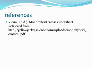 references
 Vieira. (n.d.). Monohybrid crosses worksheet.
 Retrieved from
 http://yellowjacketscience.com/uploads/monohybrid_
 crosses1.pdf
 