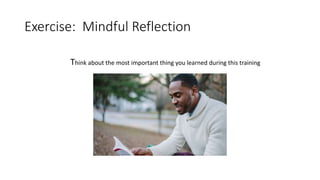 Exercise: Mindful Reflection
Think about the most important thing you learned during this training
 
