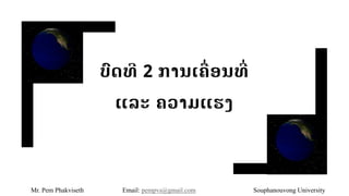 ບົດທີ 2 ການເຄື່ອນທີື່
ແລະ ຄວາມແຮງ
Mr. Pem Phakviseth Email: pempvs@gmail.com Souphanouvong University
 