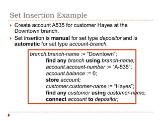 Set Insertion Example
   Create account A535 for customer Hayes at the
    Downtown branch.
   Set insertion is manual for set type depositor and is
    automatic for set type account-branch.
          branch.branch-name := “Downtown”;
                find any branch using branch-name;
                account.account-number := “A-535”;
                account.balance := 0;
                store account;
                customer.customer-name := “Hayes”;
                find any customer using customer-name;
                connect account to depositor;
 