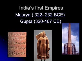 India’s first Empires
Maurya ( 322- 232 BCE)
Gupta (320-467 CE)
 