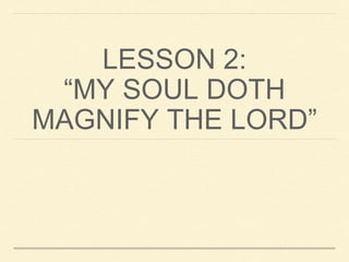 LESSON 2:
“MY SOUL DOTH
MAGNIFY THE LORD”
 