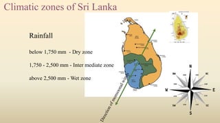 Climatic zones of Sri Lanka
Rainfall
below 1,750 mm - Dry zone
1,750 - 2,500 mm - Inter mediate zone
above 2,500 mm - Wet zone
 