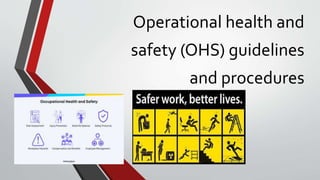 Operational health and
safety (OHS) guidelines
and procedures
 