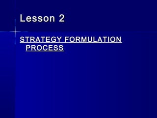 Lesson 2Lesson 2
STRATEGY FORMULATIONSTRATEGY FORMULATION
PROCESSPROCESS
 