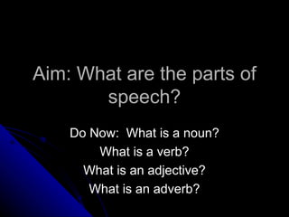 Aim: What are the parts of speech? Do Now:  What is a noun? What is a verb? What is an adjective? What is an adverb? 