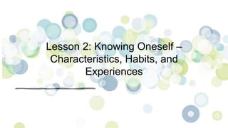 Lesson 2: Knowing Oneself –
Characteristics, Habits, and
Experiences
 