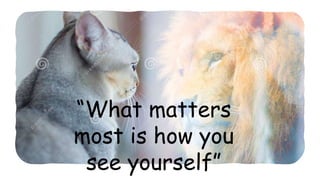 “What matters
most is how you
see yourself”
 