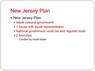 New Jersey Plan
 New Jersey Plan
   Weak national government
   1 house with equal representation
   National government could tax and regulate trade
   2 branches
     Created by small states
 