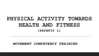 PHYSICAL ACTIVITY TOWARDS
HEALTH AND FITNESS
(PATHFIT 1)
MOVEMENT COMPETENCY TRAINING
 