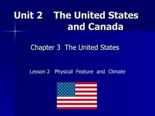 Unit 2  The United States    and Canada  Chapter 3  The United States  Lesson 2  Physical  Feature  and  Climate 