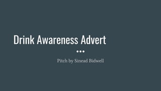 Drink Awareness Advert
Pitch by Sinead Bidwell
 