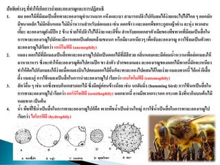 ปัจจัยต่างๆ ที่ทาให้เกิดการถ่ายละอองเรณูและการปฏิสนธิ
1. ลม ดอกไม้ที่มีลมเป็นสื่อพาละอองเรณูจานวนมาก แห้งและเบา สามารถปลิวไปกับลมได้ง่ายและไปได้ไกล ๆ ดอกมัก
มีขนาดเล็ก ไม่มีกลิ่นหอม ไม่มีน้าหวานสาหรับล่อแมลง เช่น ดอกข้าว และดอกพืชตระกูลหญ้าต่าง ละหุ่ง พวกสน
เกี๊ยะ ละอองเรณูยังมีปีก 2 ข้าง ช่วยให้ปลิวไปได้ง่าย และดีขึ้น สาหรับยอดเกสรตัวเมียของพืชพวกที่มีลมเป็นสื่อใน
การพาละอองเรณูไปมักจะมีการแตกเป็นฝอยคล้ายขนนก หรือมียางเหนียวๆ เพื่อจับละอองเรณู การใช้ลมเป็นตัวพา
ละอองเรณูไปเรียกว่า แอนีโมฟิลี (anemophily)
2. แมลง ดอกไม้ที่มีแมลงเป็นสื่อพาละอองเรณูไปมักเป็นดอกไม้ที่มีสีสวย กลิ่นหอมและมีต่อมน้าหวานเพื่อล่อแมลงให้
มาหาอาหาร ซึ่งจะทาให้ละอองเรณูติดไปตามปีก ขา ลาตัว ปากของแมลง ละอองเรณูของดอกไม้พวกนี้มักจะเหนียว
ทาให้ติดไปกับแมลงได้ง่ายเมื่อแมลงบินไปตอมดอกไม้อื่นก็จะพาละอองไปผสมได้โดยง่าย แมลงพวกนี้ ได้แก่ ผีเสื้อ
ผึ้ง แมลงภู่ การใช้แมลงเป็นสื่อในการนาละอองเรณูไป เรียกว่า เอนโทโมฟิลี (entomophily)
3. สัตว์อื่น ๆ เช่น นกซึ่งชอบกินเกสรดอกไม้ ซึ่งมีอยู่ค่อนข้างน้อย เช่น นกฮัมมิ่ง (humming bird) การใช้นกเป็นสื่อใน
การพาละอองเรณูไป เรียกว่า ออร์นิโทฟิลี (ornithophily) นอกจากนี้ อาจมีพวกกระรอก กระแต ลิงที่หากินบนต้นไม้
หอยทาก เป็นต้น
4. น้า พืชที่ใช้น้าเป็นสื่อในการพาละอองเรณูไปก็คือ พวกพืชน้าเป็นส่วนใหญ่ การใช้น้าเป็นสื่อในการพาละอองเรณูไป
เรียกว่า ไฮโดรฟิลี (hydrophily)
 