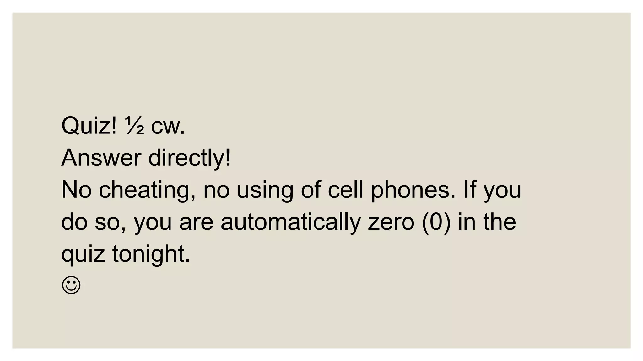 Quiz! ½ cw.
Answer directly!
No cheating, no using of cell phones. If you
do so, you are automatically zero (0) in the
quiz tonight.

 